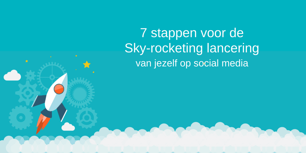 7 stappen voor de sky-rocketing lancering van jezelf op social media